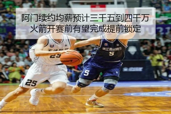 阿门续约均薪预计三千五到四千万 火箭开赛前有望完成提前锁定