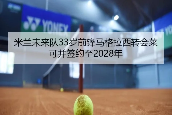 米兰未来队33岁前锋马格拉西转会莱可并签约至2028年