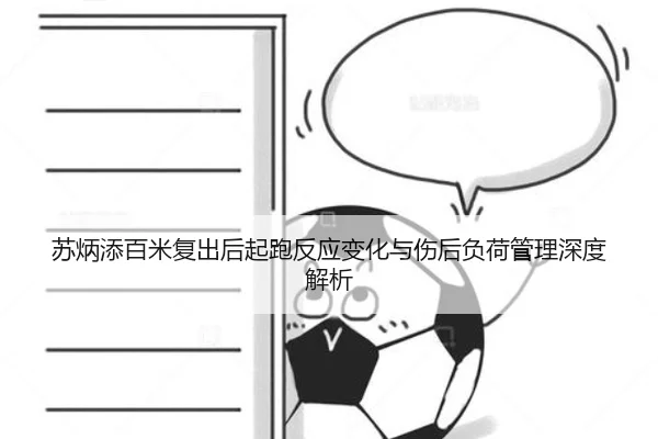苏炳添百米复出后起跑反应变化与伤后负荷管理深度解析